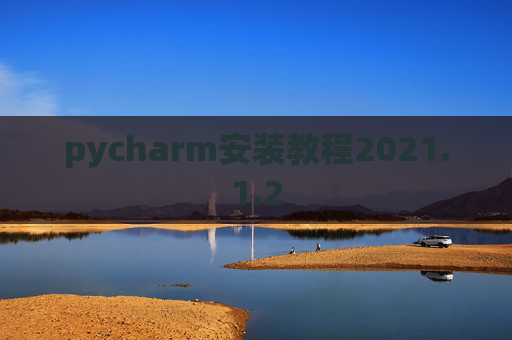 pycharm安装教程2021.1.2 pycharm安装教程2021.1.2